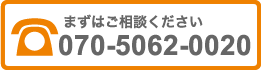 まずはご相談ください 070-5062-0020